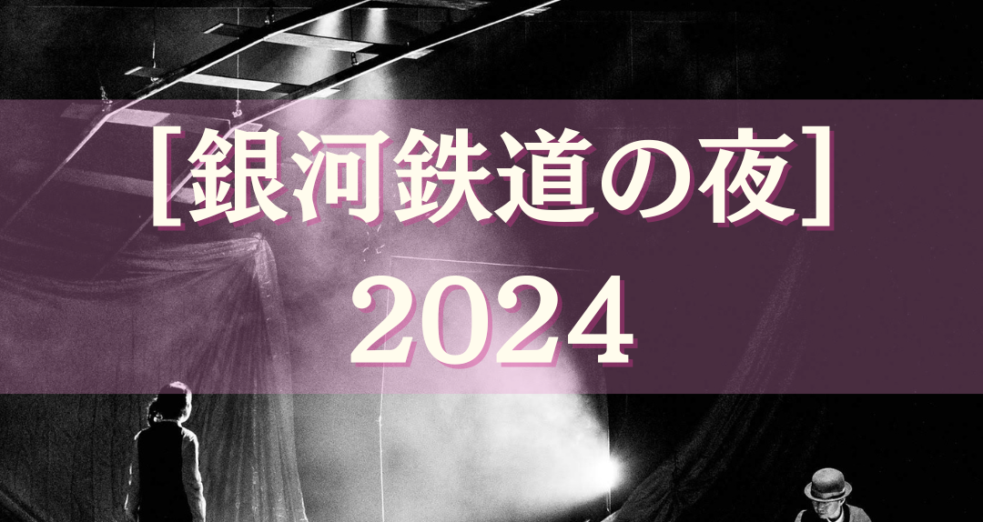 速報「銀河鉄道の夜」2024